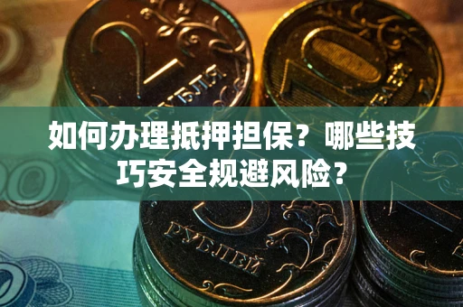 北京如何办理抵押担保?哪些技巧安全规避风险? 北京如何办理抵押担保?哪些技巧安全规避风险?