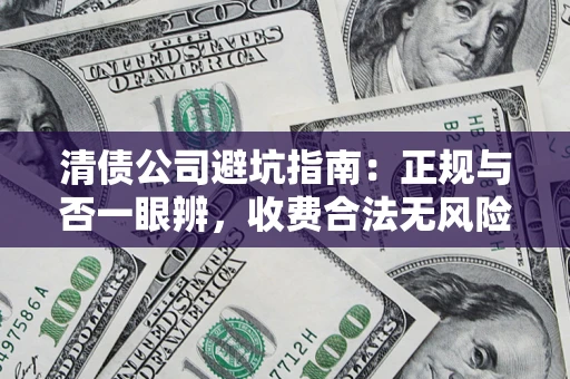 北京清债公司避坑指南:正规与否一眼辨,收费合法无风险这么办! 北京清债公司避坑指南:正规与否一眼辨,收费合法无风险这么办!