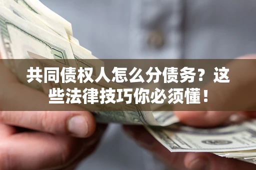 北京共同债权人怎么分债务?这些法律技巧你必须懂! 北京共同债权人怎么分债务?这些法律技巧你必须懂!