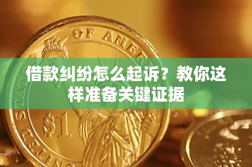 北京借款纠纷怎么起诉?教你这样准备关键证据 北京借款纠纷怎么起诉?教你这样准备关键证据