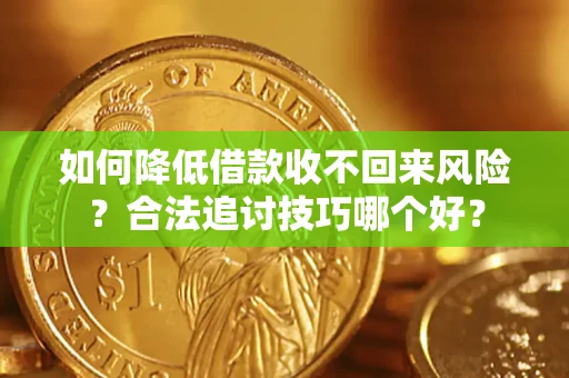 北京如何降低借款收不回来风险?合法追讨技巧哪个好? 北京如何降低借款收不回来风险?合法追讨技巧哪个好?