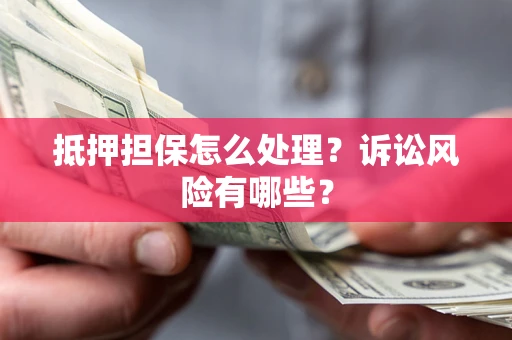 北京抵押担保怎么处理?诉讼风险有哪些? 北京抵押担保怎么处理?诉讼风险有哪些?