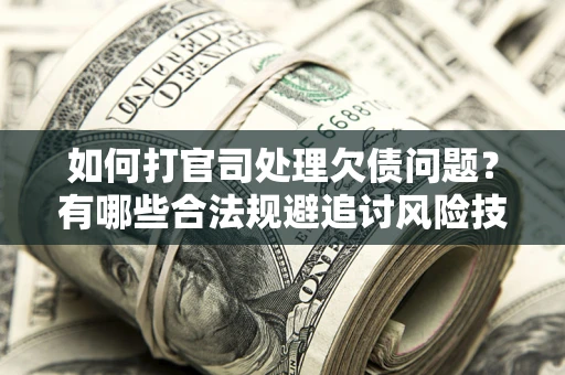 北京如何打官司处理欠债问题?有哪些合法规避追讨风险技巧? 北京如何打官司处理欠债问题?有哪些合法规避追讨风险技巧?
