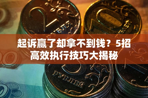 北京起诉赢了却拿不到钱?5招高效执行技巧大揭秘 北京起诉赢了却拿不到钱?5招高效执行技巧大揭秘