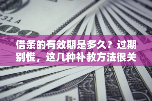 北京借条的有效期是多久?过期别慌,这几种补救方法很关键 北京借条的有效期是多久?过期别慌,这几种补救方法很关键