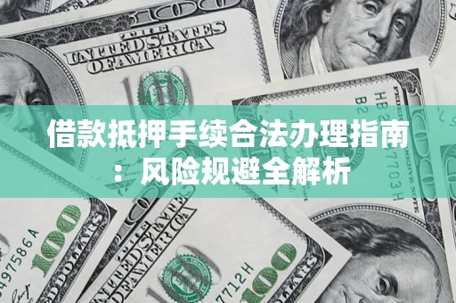 北京借款抵押手续合法办理指南:风险规避全解析 北京借款抵押手续合法办理指南:风险规避全解析