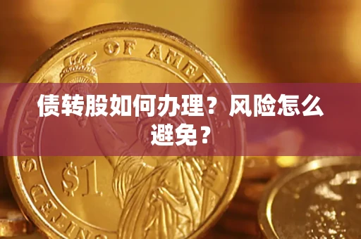 北京债转股如何办理?风险怎么避免? 北京债转股如何办理?风险怎么避免?