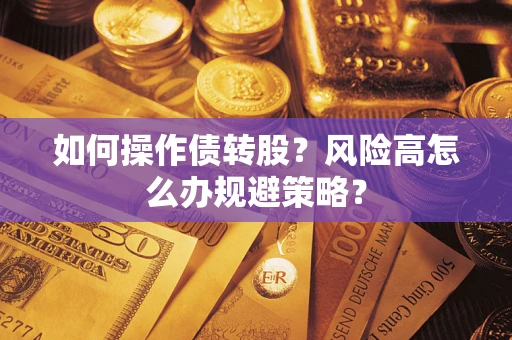 北京如何操作债转股?风险高怎么办规避策略? 北京如何操作债转股?风险高怎么办规避策略?