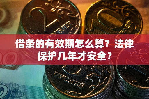 北京借条的有效期怎么算?法律保护几年才安全? 北京借条的有效期怎么算?法律保护几年才安全?
