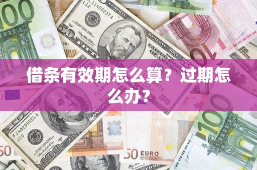 北京借条有效期怎么算?过期怎么办? 北京借条有效期怎么算?过期怎么办?