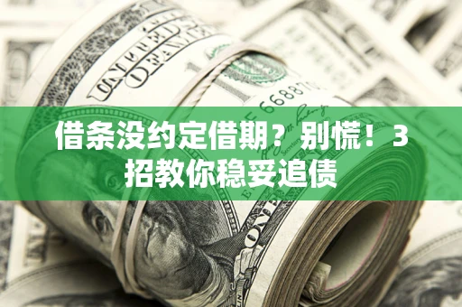 北京借条没约定借期?别慌!3招教你稳妥追债 北京借条没约定借期?别慌!3招教你稳妥追债