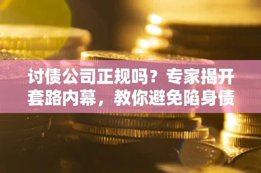 北京讨债公司正规吗?专家揭开套路内幕,教你避免陷身债坑 北京讨债公司正规吗?专家揭开套路内幕,教你避免陷身债坑