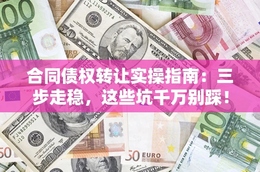 北京合同债权转让实操指南:三步走稳,这些坑千万别踩! 北京合同债权转让实操指南:三步走稳,这些坑千万别踩!
