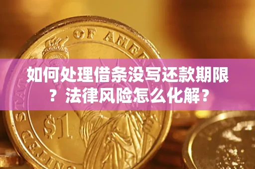 北京如何处理借条没写还款期限?法律风险怎么化解? 北京如何处理借条没写还款期限?法律风险怎么化解?