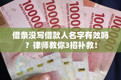 北京借条没写借款人名字有效吗?律师教你3招补救! 北京借条没写借款人名字有效吗?律师教你3招补救!