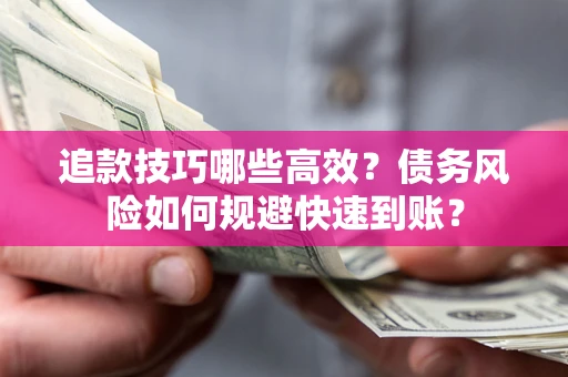 北京追款技巧哪些高效?债务风险如何规避快速到账? 北京追款技巧哪些高效?债务风险如何规避快速到账?