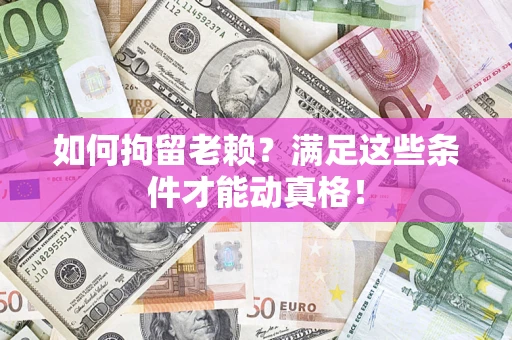 北京如何拘留老赖?满足这些条件才能动真格! 北京如何拘留老赖?满足这些条件才能动真格!