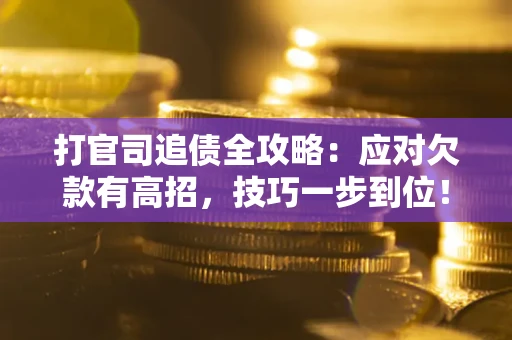 北京打官司追债全攻略:应对欠款有高招,技巧一步到位! 北京打官司追债全攻略:应对欠款有高招,技巧一步到位!