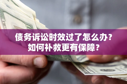 北京债务诉讼时效过了怎么办?如何补救更有保障? 北京债务诉讼时效过了怎么办?如何补救更有保障?
