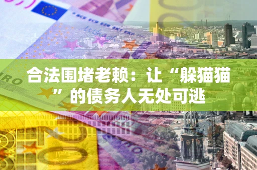 北京合法围堵老赖:让“躲猫猫”的债务人无处可逃 北京合法围堵老赖:让“躲猫猫”的债务人无处可逃